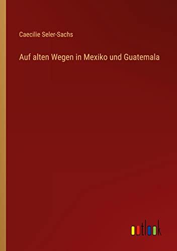 Auf alten Wegen in Mexiko und Guatemala