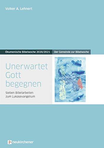 Unerwartet Gott begegnen: Der Gemeinde zur Bibelwoche - Sieben Bibelarbeiten zum Lukasevangelium - Ökumenische Bibelwoche 2020/2021 (Bibelwochenmaterial)