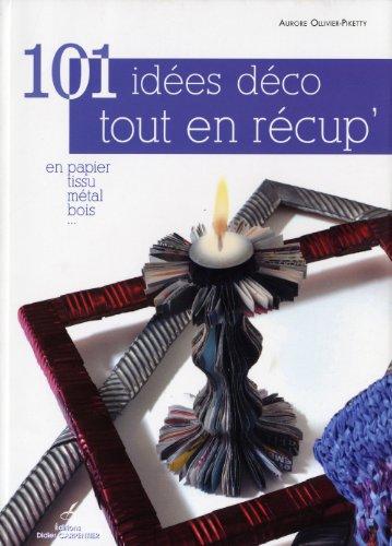 101 idées déco tout en récup : en papier, tissu, métal, bois...