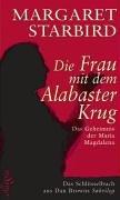 Die Frau mit dem Alabasterkrug: Das Geheimnis der Maria Magdalena - Das Schlüsselbuch aus Dan Browns Sakrileg