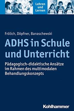 ADHS in Schule und Unterricht: Pädagogisch-didaktische Ansätze im Rahmen des multimodalen Behandlungskonzepts (Lehren und Lernen)