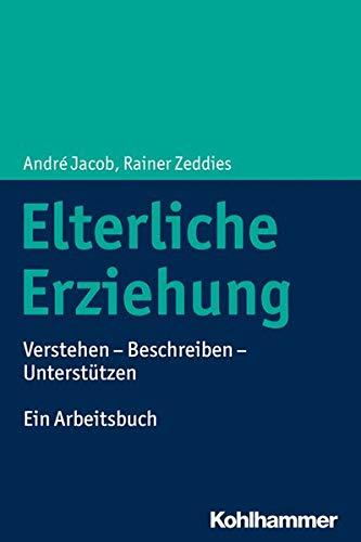 Elterliche Erziehung: Verstehen - Beschreiben - Unterstützen Ein Arbeitsbuch