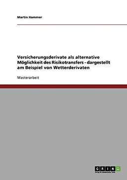 Versicherungsderivate als alternative Möglichkeit des Risikotransfers - dargestellt am Beispiel von Wetterderivaten