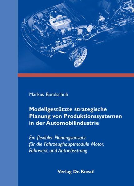 Modellgestützte strategische Planung von Produktionssystemen in der Automobilindustrie: Ein flexibler Planungsansatz für die Fahrzeughauptmodule ... und Antriebsstrang (Strategisches Management)