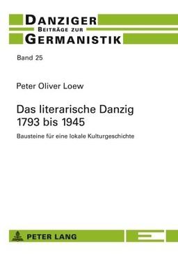 Das literarische Danzig - 1793 bis 1945: Bausteine für eine lokale Kulturgeschichte