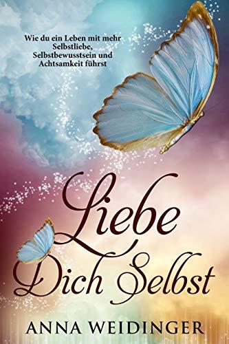 Liebe dich selbst  Wie du ein Leben mit mehr  Selbstliebe, Selbstbewusstsein und Achtsamkeit führst