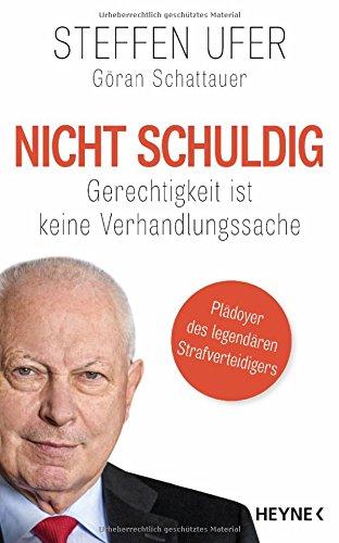 Nicht schuldig: Gerechtigkeit ist keine Verhandlungssache - Ein Plädoyer des legendären Strafverteidigers