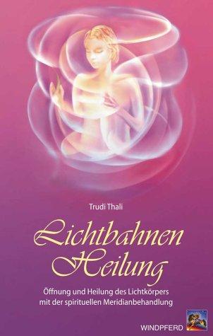 Lichtbahnen-Heilung. Öffnung und Heilung des Lichtkörpers mit der spirituellen Meridianbehandlung