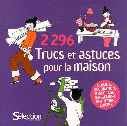 2.296 trucs et astuces pour la maison : cuisine, décoration, bricolage, rangement, entretien, loisirs