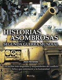 Historias asombrosas de la Segunda Guerra Mundial: Los hechos más singulares y sorprendentes del conflicto bélico que estremeció a la humanidad (Historia Incógnita, Band 10)