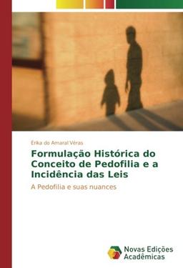 Formulação Histórica do Conceito de Pedofilia e a Incidência das Leis: A Pedofilia e suas nuances