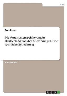 Die Vorratsdatenspeicherung in Deutschland und ihre Auswirkungen. Eine rechtliche Betrachtung