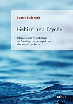 Gehirn und Psyche: Interpersonelle Neurobiologie als Grundlage einer erfolgreichen therapeutischen Praxis