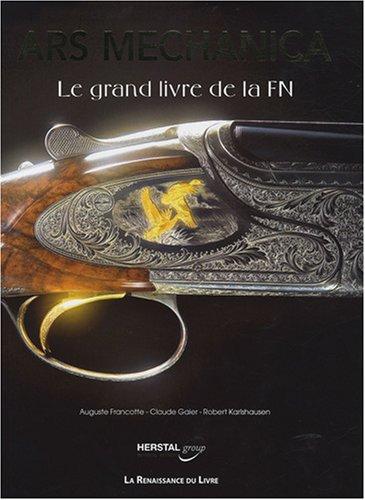 Ars mechanica : le grand livre de la FN, une aventure industrielle extraordinaire : FN Herstal, Browning, Winchester