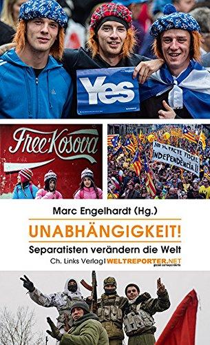 Unabhängigkeit!: Separatisten verändern die Welt (in Kooperation mit Weltreporter.net)