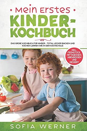 Mein erstes Kinderkochbuch: Das große Kochbuch für Kinder - Total lecker backen und kochen lernen wie in der Kochschule! + inkl. Frühstück, Mittagessen, Abendessen und Dessert