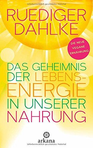 Das Geheimnis der Lebensenergie in unserer Nahrung: Die neue vegane Ernährung