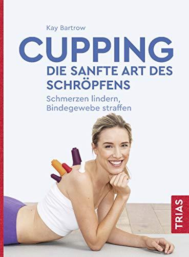 Cupping - die sanfte Art des Schröpfens: Schmerzen lindern, Bindegewebe straffen