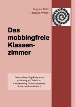 Das mobbingfreie Klassenzimmer: Ein Anti-Mobbing-Programm, Anleitung in 7 Schritten, Handreichung für Lehrpersonen