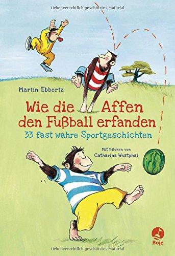 Wie die Affen den Fußball erfanden - 33 fast wahre Sportgeschichten