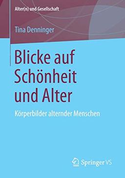 Blicke auf Schönheit und Alter: Körperbilder alternder Menschen (Alter(n) und Gesellschaft)