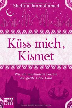 Küss mich, Kismet: Wie ich muslimisch korrekt die große Liebe fand