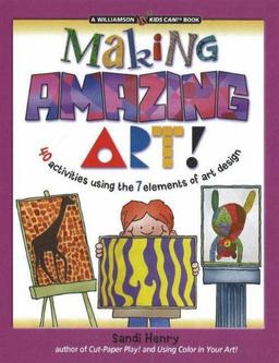 Making Amazing Art: 40 Activities Using the 7 Elements of Art Design (Kids Can!)