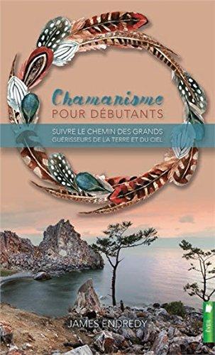 Chamanisme pour débutants - Suivre le chemin des grands guérisseurs de la terre et du ciel