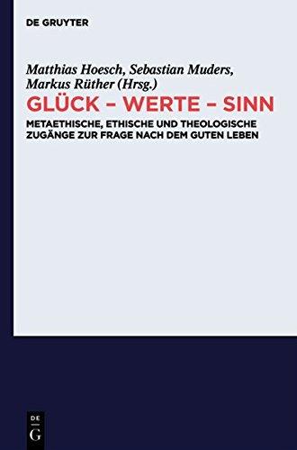 Glück - Werte - Sinn: Metaethische, ethische und theologische Zugänge zur Frage nach dem guten Leben