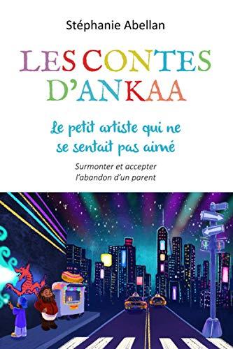 Le petit artiste qui ne se sentait pas aimé: Surmonter et accepter l'abandon d'un parent (Les contes d'Ankaa: contes d'eveil pour enfants)