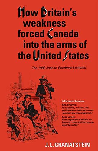 How Britain's Economic, Political, and Military Weakness Forced Canada into the Arms of the United States: A Melodrama in Three Acts: The 1988 Joanne ... Lectures (The 1988 Joanne Boodman Lectures)