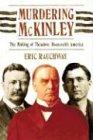 Murdering McKinley: The Making of Theodore Roosevelt's America