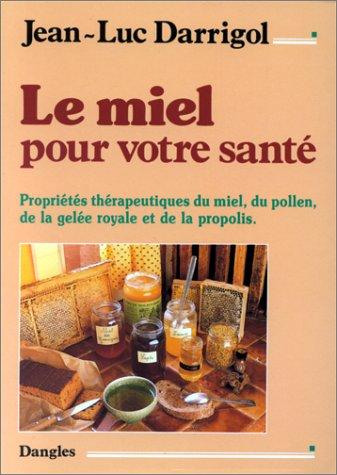 Le miel pour votre santé : propriétés thérapeutiques du miel, du pollen, de la gelée royale et de la propolis