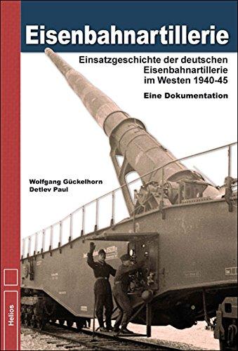 Eisenbahnartillerie: Einsatzgeschichte der deutschen Eisenbahnartillerie im Westen 1940 bis 1945 - Eine Dokumentation