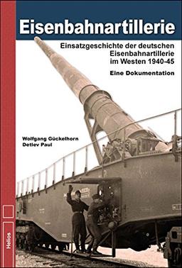 Eisenbahnartillerie: Einsatzgeschichte der deutschen Eisenbahnartillerie im Westen 1940 bis 1945 - Eine Dokumentation