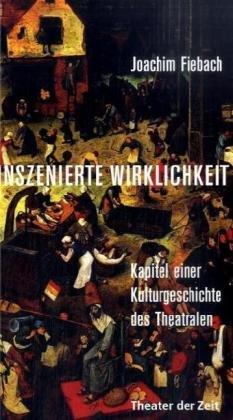 Inszenierte Wirklichkeit: Kapitel einer Kulturgeschichte des Theatralen