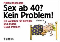 Sex ab 40? Kein Problem!: Ein Ratgeber für Vierziger und andere Graue Panther: Ein Ratgeber für 40jährige und andere Greise