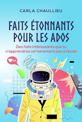 Faits étonnants pour les ados: Des faits intéressants que tu n'apprendras certainement pas à l'école