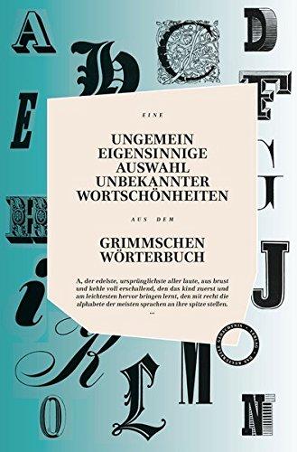 UNGEMEIN EIGENSINNIGE AUSWAHL UNBEKANNTER WORTSCHÖNHEITEN AUS DEM GRIMMSCHEN WÖRTERBUCH: Eine Blütenlese aus dem Grimmschen Wörterbuch