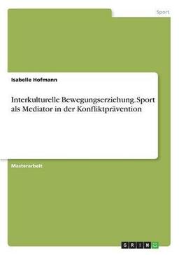 Interkulturelle Bewegungserziehung. Sport als Mediator in der Konfliktprävention