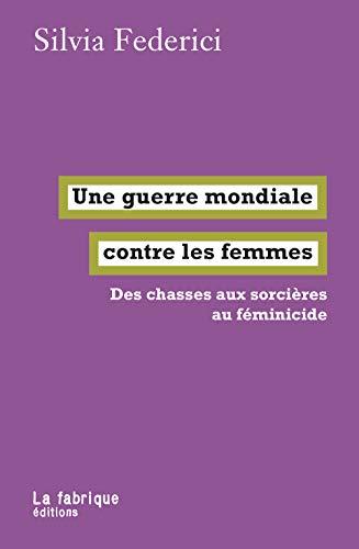 Une guerre mondiale contre les femmes : des chasses aux sorcières au féminicide