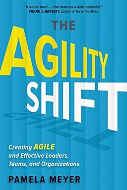 The Agility Shift: Creating Agile and Effective Leaders, Teams, and Organizations