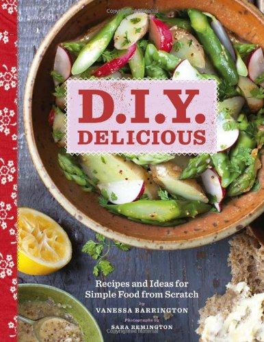 D.I.Y. Delicious: Recipes and Ideas for Simple Food from Scratch