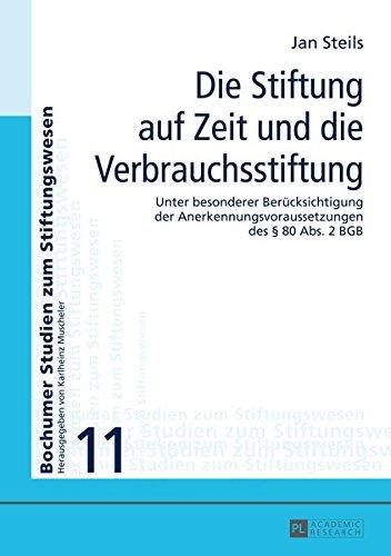 Die Stiftung auf Zeit und die Verbrauchsstiftung: Unter besonderer Berücksichtigung der Anerkennungsvoraussetzungen des § 80 Abs 2 BGB (Bochumer Studien zum Stiftungswesen)