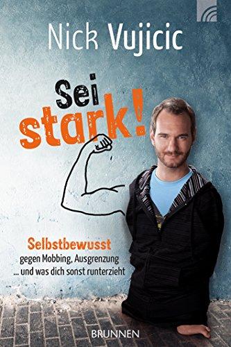 Nick Vujicic: Sei stark!: Selbstbewusst gegen Mobbing, Ausgrenzung und was dich sonst runterzieht