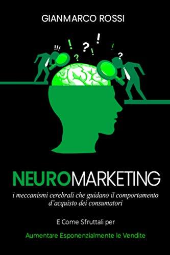 Neuromarketing: I meccanismi cerebrali che guidano il comportamento d'acquisto dei consumatori, e come sfruttarli per aumentare esponenzialmente le vendite