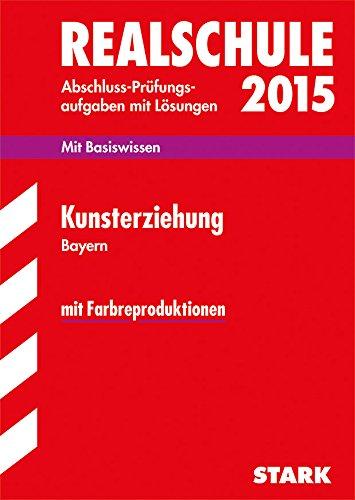 Abschluss-Prüfungsaufgaben Realschule Bayern. Mit Lösungen / Kunsterziehung 2015: Mit Basiswissen und Farbreproduktionen