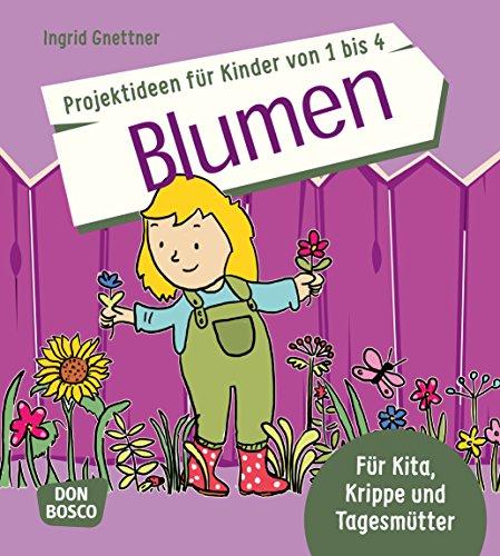 Die schönsten Projektideen für Kinder von 1 bis 4: Blumen: Für Kita, Krippe und Tagesmütter. Ideal für Frühling und Sommer (Die schönsten Projektideen für Kinder unter drei)