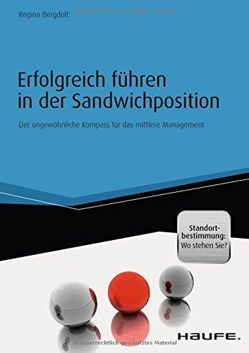 Erfolgreich führen in der Sandwichposition - inkl. Standortbestimmung: Wo stehen Sie?: Der ungewöhnliche Kompass für das mittlere Management (Haufe Fachbuch)