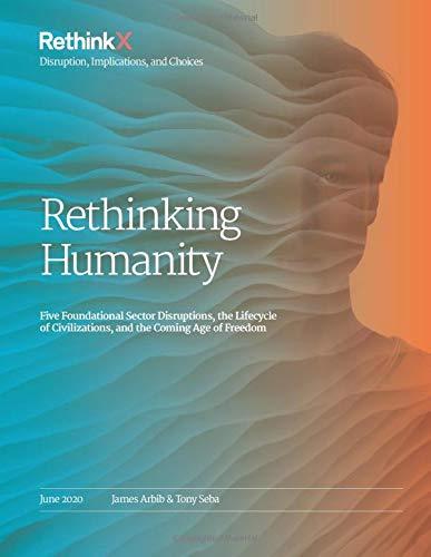 Rethinking Humanity: Five Foundational Sector Disruptions, the Lifecycle of Civilizations, and the Coming Age of Freedom (RethinkX Sector Disruption, Band 3)